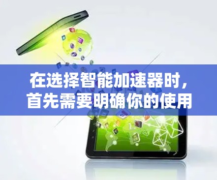在选择智能加速器时，首先需要明确你的使用场景和需求。以下是针对不同情况的推荐和建议