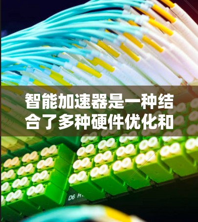 智能加速器是一种结合了多种硬件优化和软件工具的软件,旨在通过自动优化内存、缓存、显卡性能等,提升设备性能。以下是详细的使用步骤和考虑因素 智能加速器是一种结合了多种硬件优化和软件工具的软件,旨在通过自动优化内存、缓存、显卡性能等,提升设备性能。以下是详细的使用步骤和考虑因素