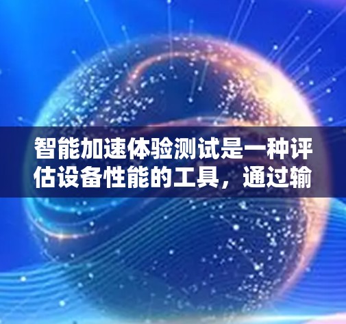 智能加速体验测试是一种评估设备性能的工具，通过输入任务来测试设备在有限时间内处理大量数据或任务的能力。以下是对该测试的详细分析和步骤说明
