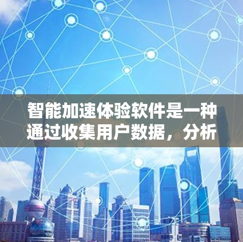 智能加速体验软件是一种通过收集用户数据，分析运动模式并提供个性化加速优化功能的应用程序，旨在帮助用户在运动过程中更加高效。以下是对该软件的详细分析和总结