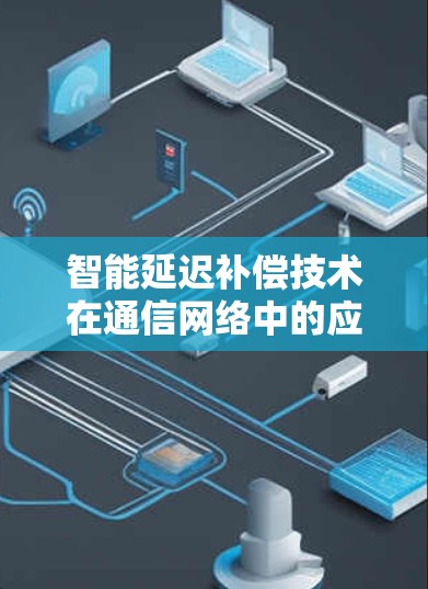 智能延迟补偿技术在通信网络中的应用及优化方案 智能延迟补偿技术在通信网络中的应用及优化方案