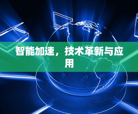 智能加速，技术革新与应用