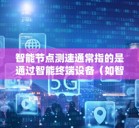 智能节点测速通常指的是通过智能终端设备（如智能手表、智能手表套、智能手机等）来实现对某个指标的实时测量和监控。这种测速系统通常通过以下几个步骤来完成