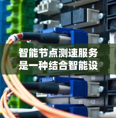 智能节点测速服务是一种结合智能设备、物联网技术和交通管理的系统，旨在实时监测和计算车辆的行驶数据，提供更精确的交通管理信息。以下是其详细解释