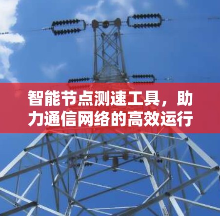 智能节点测速工具，助力通信网络的高效运行