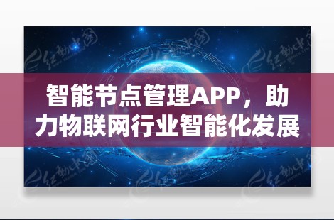 智能节点管理APP,助力物联网行业智能化发展 智能节点管理APP,助力物联网行业智能化发展