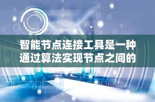 智能节点连接工具是一种通过算法实现节点之间的自动连接或调整工具，广泛应用于图分析和网络研究领域。以下是对智能节点连接工具的详细介绍