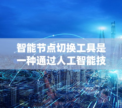 智能节点切换工具是一种通过人工智能技术来优化系统资源分配和监控性能的工具。它能够自动识别节点状态,检测异常,调整资源使用以提升系统效率。以下是对智能节点切换工具的详细分析 智能节点切换工具是一种通过人工智能技术来优化系统资源分配和监控性能的工具。它能够自动识别节点状态,检测异常,调整资源使用以提升系统效率。以下是对智能节点切换工具的详细分析