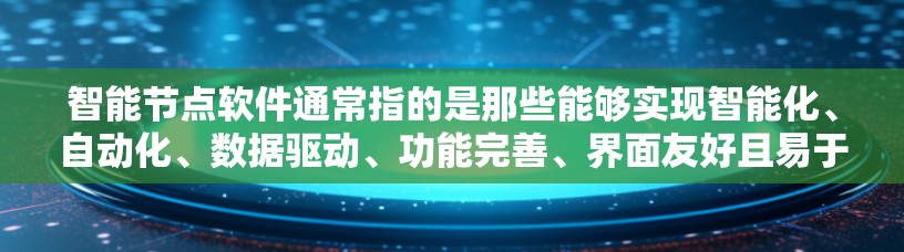 智能节点软件通常指的是那些能够实现智能化、自动化、数据驱动、功能完善、界面友好且易于使用的软件工具。这些软件广泛应用于多个领域，如医疗、金融、物流、教育等。以下是一些常见的智能节点软件