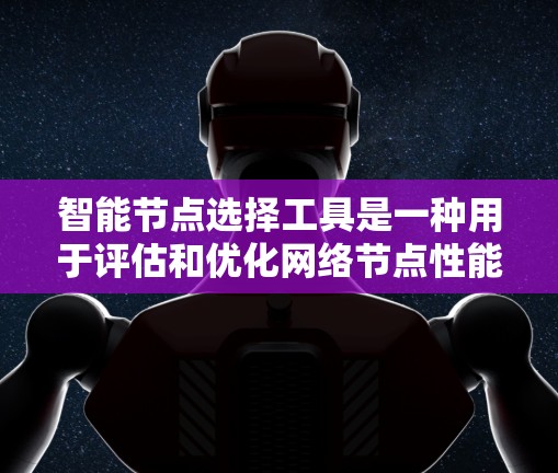 智能节点选择工具是一种用于评估和优化网络节点性能的工具,广泛应用于企业、家庭和各种网络架构中。以下是一个结构化的总结,帮助您更好地理解和应用该工具 智能节点选择工具是一种用于评估和优化网络节点性能的工具,广泛应用于企业、家庭和各种网络架构中。以下是一个结构化的总结,帮助您更好地理解和应用该工具