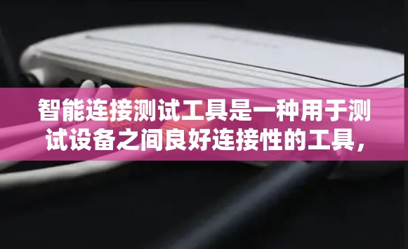 智能连接测试工具是一种用于测试设备之间良好连接性的工具，旨在帮助用户优化设备之间的连接方式。以下是其使用步骤和主要功能的详细说明