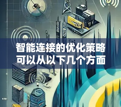 智能连接的优化策略可以从以下几个方面入手，以提高连接速度和可靠性