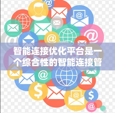 智能连接优化平台是一个综合性的智能连接管理平台，旨在通过多模块功能优化智能连接系统，提高设备连接的效率和安全性。以下是该平台的主要功能和特点