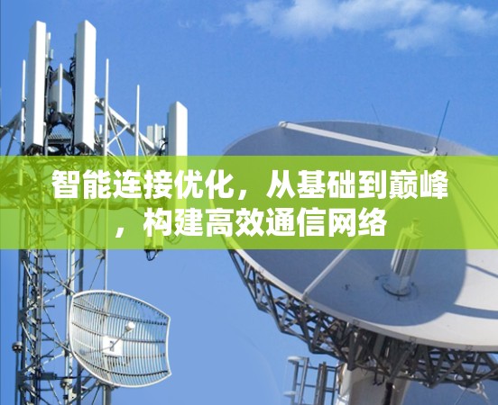 智能连接优化,从基础到巅峰,构建高效通信网络 智能连接优化,从基础到巅峰,构建高效通信网络