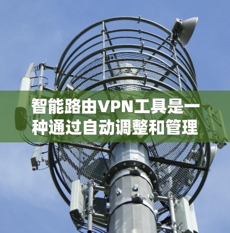 智能路由VPN工具是一种通过自动调整和管理网络连接来保护个人隐私和网络安全的系统。以下是对智能路由VPN工具的详细介绍
