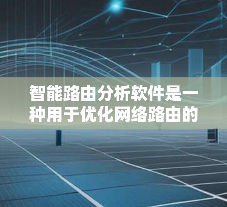 智能路由分析软件是一种用于优化网络路由的智能解决方案，能够根据实时数据和用户行为动态调整路由路径，从而提升网络性能和用户体验。以下是对该技术的详细介绍
