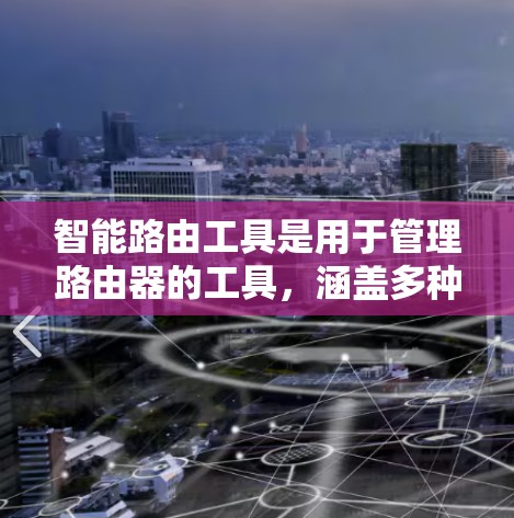 智能路由工具是用于管理路由器的工具，涵盖多种功能，适合不同用户的需求。以下是几个推荐的工具，涵盖了功能、兼容性和使用便利性