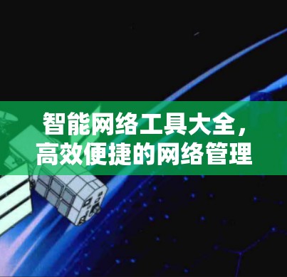 智能网络工具大全，高效便捷的网络管理指南