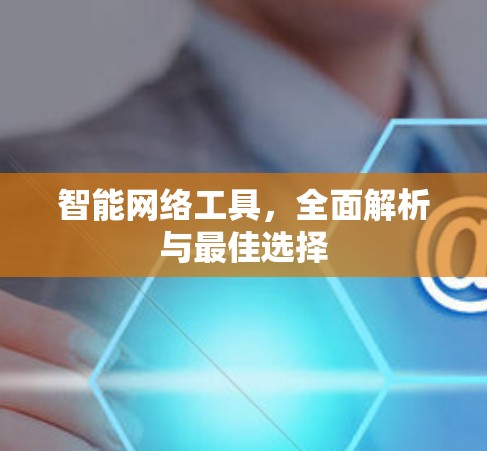 智能网络工具，全面解析与最佳选择