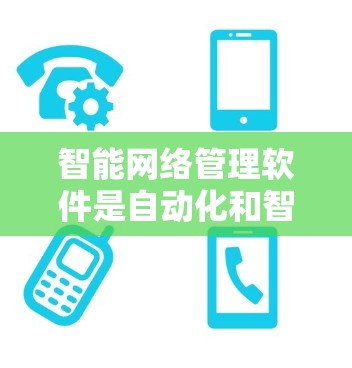 智能网络管理软件是自动化和智能化的网络管理工具，旨在提升网络环境的稳定性和高效性。以下是对该领域的简要分析