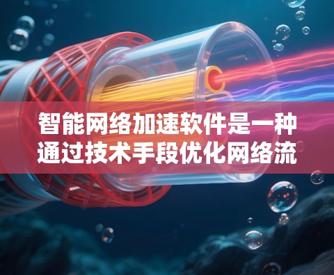 智能网络加速软件是一种通过技术手段优化网络流量并提升数据传输效率的工具,广泛应用于提升用户在网络环境中的网络性能和用户体验。以下是对智能网络加速软件的总结和优化建议 智能网络加速软件是一种通过技术手段优化网络流量并提升数据传输效率的工具,广泛应用于提升用户在网络环境中的网络性能和用户体验。以下是对智能网络加速软件的总结和优化建议
