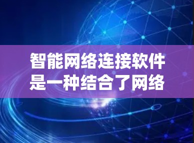 智能网络连接软件是一种结合了网络通信、人工智能和物联网技术的系统，旨在通过智能设备实现与网络设备的高效连接和管理。以下是对智能网络连接软件的详细分析