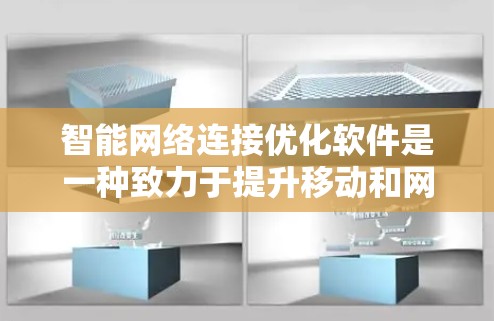 智能网络连接优化软件是一种致力于提升移动和网络连接效率的工具，具体功能包括流量管理、网络配置优化、传输优化以及故障排除。以下是对该类软件的详细总结