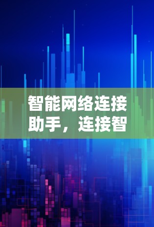 智能网络连接助手，连接智慧生活的新引擎