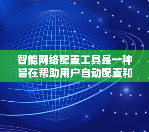 智能网络配置工具是一种旨在帮助用户自动配置和优化网络设备的自动化或智能化的软件解决方案。以下是对这些工具的详细介绍