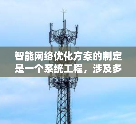 智能网络优化方案的制定是一个系统工程，涉及多个环节的协调与优化。以下是对智能网络优化方案的详细思考和总结