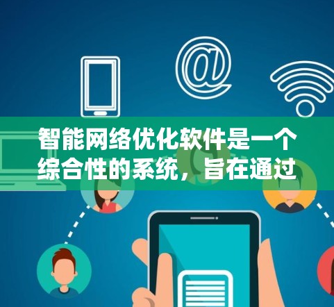 智能网络优化软件是一个综合性的系统，旨在通过优化网络资源和行为，提升流量和转化率，降低成本，提高用户体验。以下是对该软件的系统概述