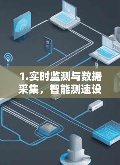 1.实时监测与数据采集,智能测速设备可以实时捕捉车辆的速度、转弯情况、车速变化等信息,提供即时数据 1.实时监测与数据采集,智能测速设备可以实时捕捉车辆的速度、转弯情况、车速变化等信息,提供即时数据