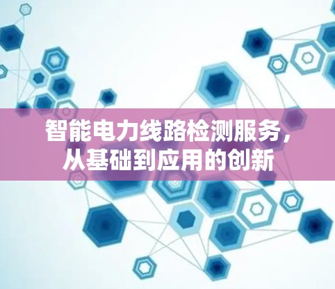 智能电力线路检测服务，从基础到应用的创新