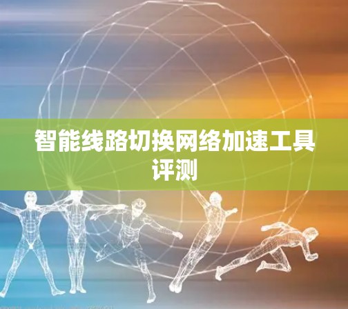 智能线路切换网络加速工具评测