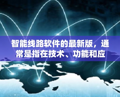 智能线路软件的最新版,通常是指在技术、功能和应用性能方面经过升级的版本。这类软件主要用于电力系统管理,旨在优化电力线路运行,提高效率和可靠性。以下是关于智能线路软件最新版的一些关键点的总结 智能线路软件的最新版,通常是指在技术、功能和应用性能方面经过升级的版本。这类软件主要用于电力系统管理,旨在优化电力线路运行,提高效率和可靠性。以下是关于智能线路软件最新版的一些关键点的总结