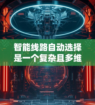 智能线路自动选择是一个复杂且多维度的系统，涉及多个技术领域和因素。以下是对这个过程的详细分析