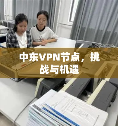中东VPN节点，挑战与机遇