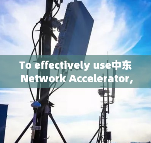 To effectively use中东 Network Accelerator,follow this organized approach: To effectively use中东 Network Accelerator,follow this organized approach:
