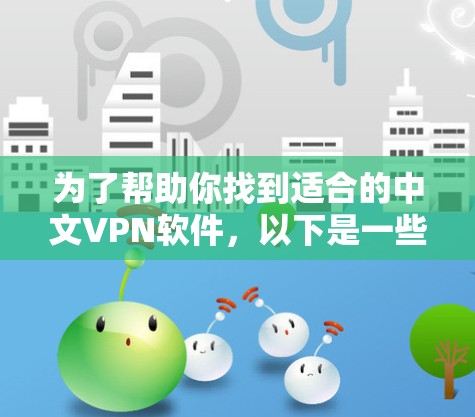为了帮助你找到适合的中文VPN软件,以下是一些推荐的选项,供你选择和下载 为了帮助你找到适合的中文VPN软件,以下是一些推荐的选项,供你选择和下载