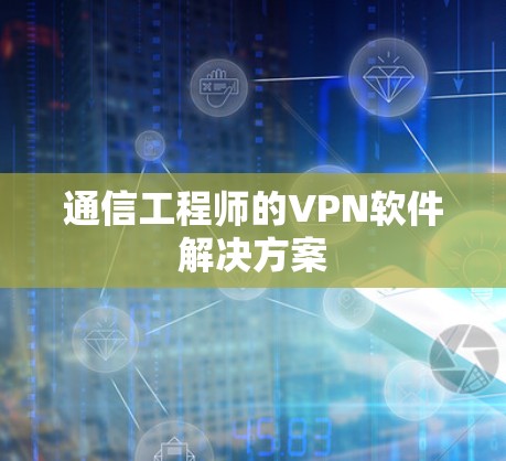通信工程师的VPN软件解决方案