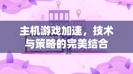 主机游戏加速，技术与策略的完美结合