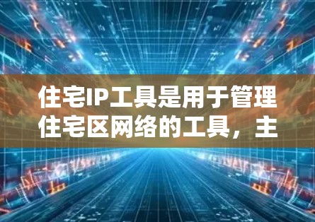 住宅IP工具是用于管理住宅区网络的工具，主要包括网络管理、防火墙配置、IP地址管理和团队管理等功能。以下是对住宅IP工具的详细说明