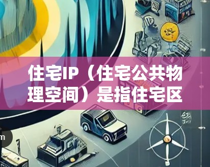 住宅IP（住宅公共物理空间）是指住宅区内的公共物理空间，通常包括花园、广场、活动室、休息区、餐饮区域等。购买住宅IP通常需要考虑以下因素