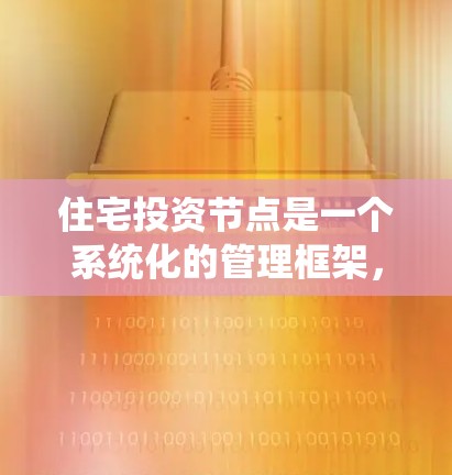住宅投资节点是一个系统化的管理框架，用于组织和管理住宅投资相关的各个方面。以下是对住宅投资节点的详细描述