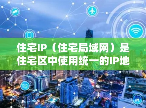 住宅IP（住宅局域网）是住宅区中使用统一的IP地址管理技术，旨在为居民提供一个统一的网络环境，方便管理和维护。以下是住宅IP线路的主要内容和使用情况