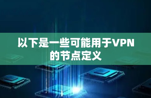 以下是一些可能用于VPN的节点定义 以下是一些可能用于VPN的节点定义