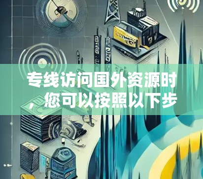 专线访问国外资源时，您可以按照以下步骤进行