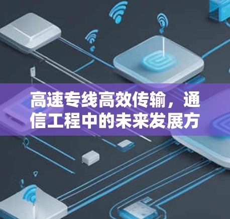 高速专线高效传输,通信工程中的未来发展方向 高速专线高效传输,通信工程中的未来发展方向