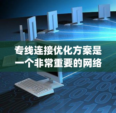 专线连接优化方案是一个非常重要的网络优化任务,其目的是提升业务效率、提高网络稳定性,并减少资源消耗。以下是一些可能的 optimizations 方案,涵盖了物理优化、技术优化、业务优化等方面 专线连接优化方案是一个非常重要的网络优化任务,其目的是提升业务效率、提高网络稳定性,并减少资源消耗。以下是一些可能的 optimizations 方案,涵盖了物理优化、技术优化、业务优化等方面