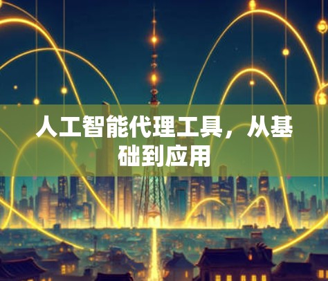 人工智能代理工具，从基础到应用